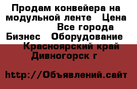 Продам конвейера на модульной ленте › Цена ­ 80 000 - Все города Бизнес » Оборудование   . Красноярский край,Дивногорск г.